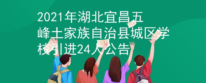 2021年湖北宜昌五峰土家族自治縣城區(qū)學(xué)校引進(jìn)24人公告