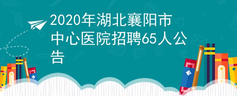 2020年湖北襄陽(yáng)市中心醫(yī)院招聘65人公告