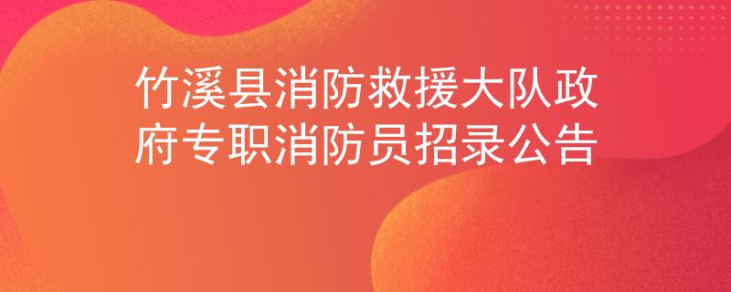 竹溪縣消防救援大隊政府專職消防員招錄公告