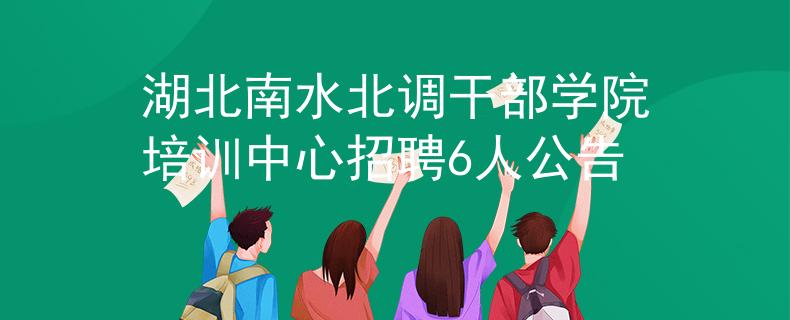 湖北南水北調(diào)干部學院培訓中心招聘6人公告