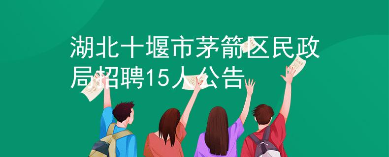 湖北十堰市茅箭區(qū)民政局招聘15人公告