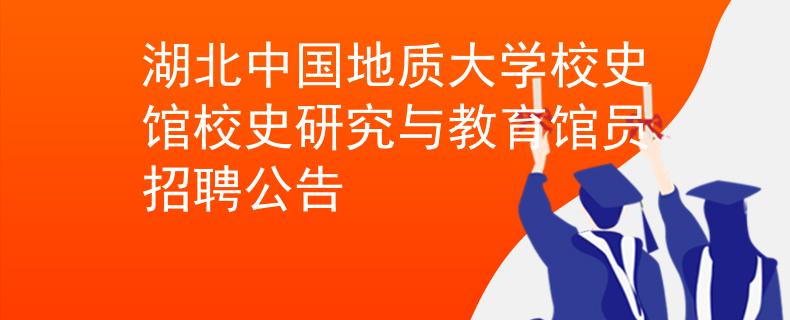 湖北中國地質(zhì)大學(xué)校史館校史研究與教育館員招聘公告