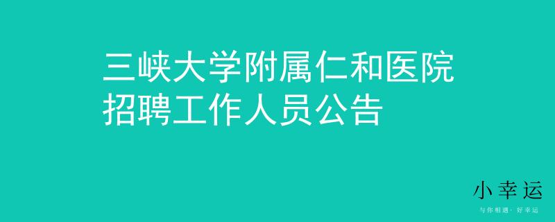 三峽大學(xué)附屬仁和醫(yī)院招聘工作人員公告