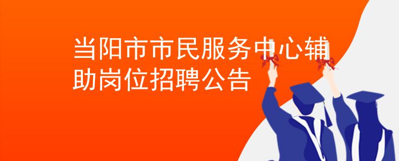 當(dāng)陽市市民服務(wù)中心輔助崗位招聘公告