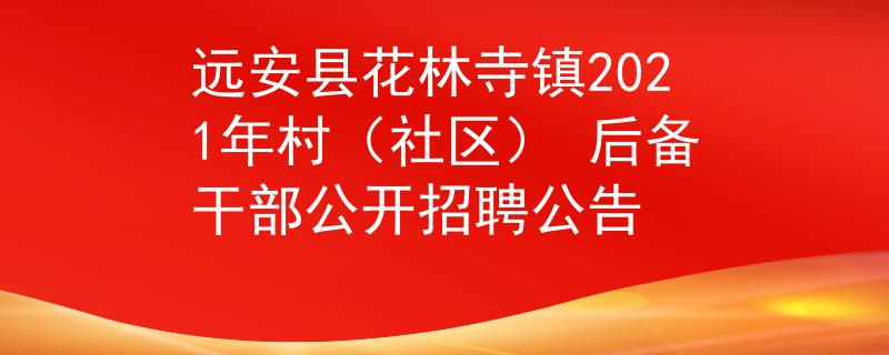 遠(yuǎn)安縣花林寺鎮(zhèn)2021年村(社區(qū)) 后備干部公開招聘公告