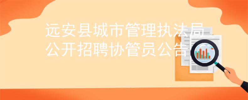 遠(yuǎn)安縣城市管理執(zhí)法局公開招聘協(xié)管員公告
