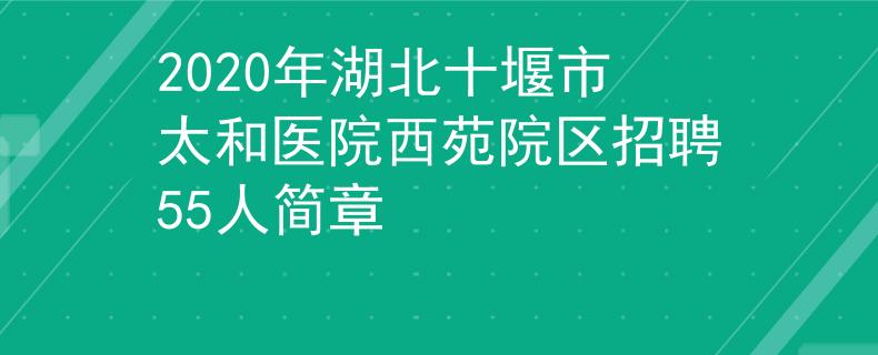 2020年湖北十堰市太和醫(yī)院西苑院區(qū)招聘55人簡章