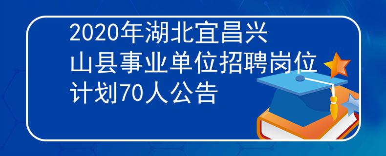 2020年湖北宜昌興山縣事業(yè)單位招聘崗位計劃70人公告