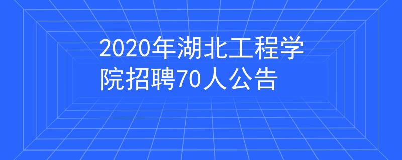 2020年湖北工程學(xué)院招聘70人公告
