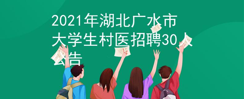 2021年湖北廣水市大學(xué)生村醫(yī)招聘30人公告