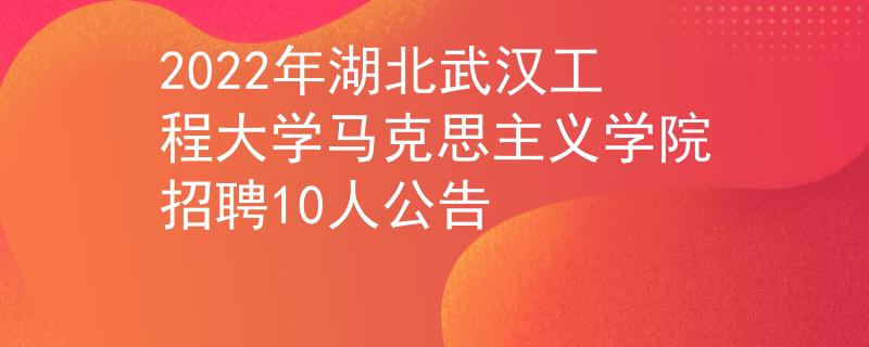 2022年湖北武漢工程大學馬克思主義學院招聘10人公告