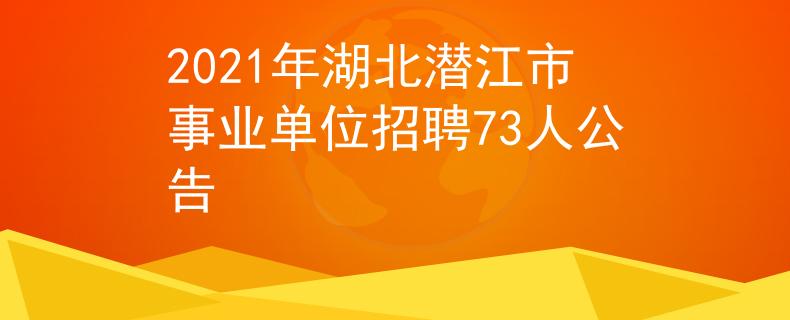2021年湖北潛江市事業(yè)單位招聘73人公告