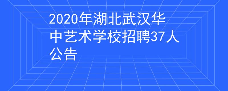 2020年湖北武漢華中藝術(shù)學(xué)校招聘37人公告