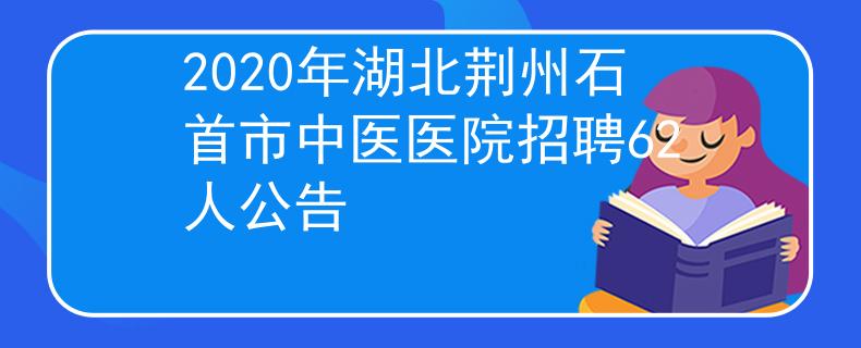 2020年湖北荊州石首市中醫(yī)醫(yī)院招聘62人公告