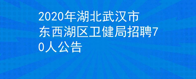 2020年湖北武漢市東西湖區(qū)衛(wèi)健局招聘70人公告