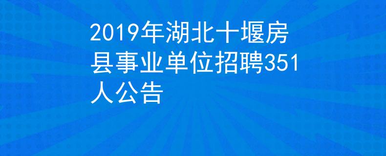 2019年湖北十堰房縣事業(yè)單位招聘351人公告