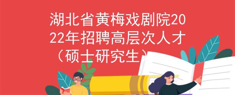湖北省黃梅戲劇院2022年招聘高層次人才（碩士研究生）