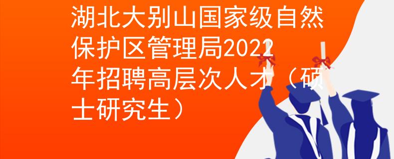 湖北大別山國家級自然保護(hù)區(qū)管理局2022年招聘高層次人才（碩士研究生）