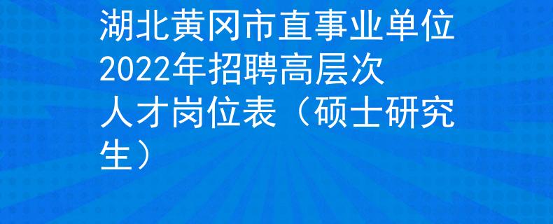 湖北黃岡市直事業(yè)單位2022年招聘高層次人才崗位表（碩士研究生）