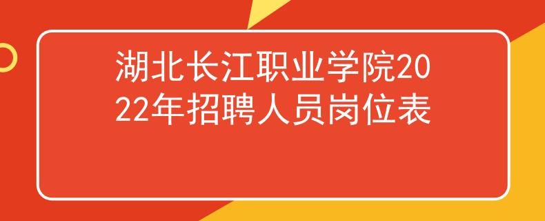 湖北長(zhǎng)江職業(yè)學(xué)院2022年招聘人員崗位表