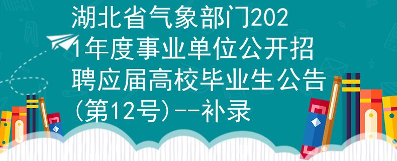 湖北省氣象部門2021年度事業(yè)單位公開招聘應(yīng)屆高校畢業(yè)生公告(第12號)--補錄