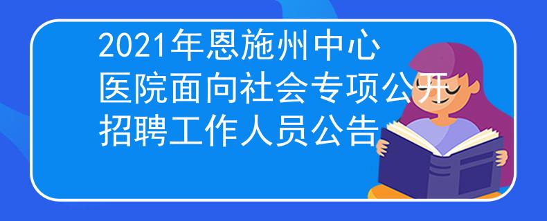 2021年恩施州中心醫(yī)院面向社會專項公開招聘工作人員公告