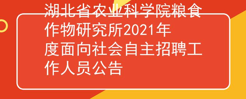 湖北省農業(yè)科學院糧食作物研究所2021年度面向社會自主招聘工作人員公告
