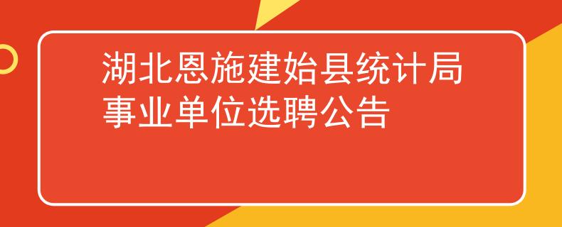 湖北恩施建始縣統(tǒng)計(jì)局事業(yè)單位選聘公告