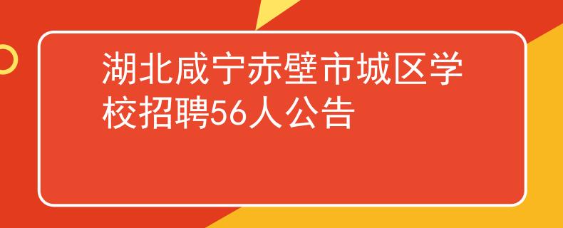 湖北咸寧赤壁市城區(qū)學(xué)校招聘56人公告
