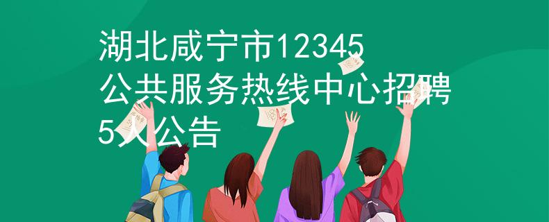 湖北咸寧市12345公共服務(wù)熱線中心招聘5人公告