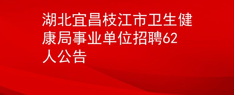湖北宜昌枝江市衛(wèi)生健康局事業(yè)單位招聘62人公告