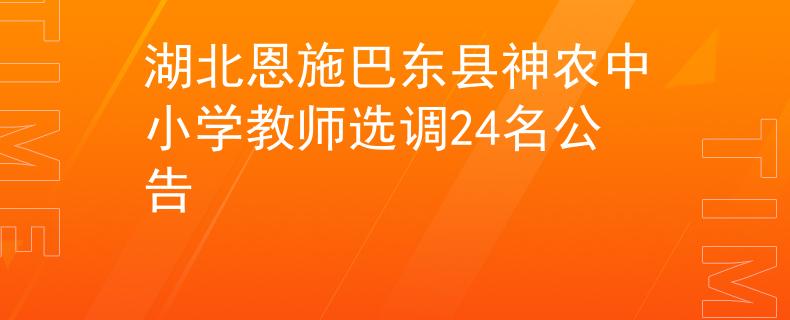湖北恩施巴東縣神農中小學教師選調24名公告