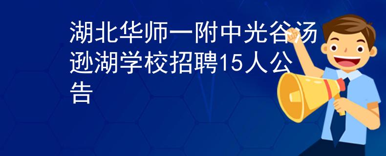 湖北華師一附中光谷湯遜湖學(xué)校招聘15人公告
