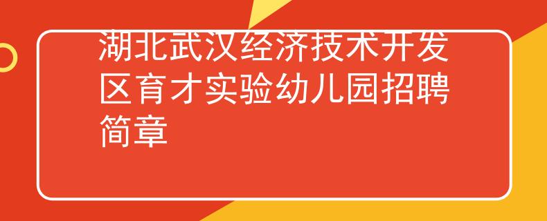 湖北武漢經(jīng)濟(jì)技術(shù)開(kāi)發(fā)區(qū)育才實(shí)驗(yàn)幼兒園招聘簡(jiǎn)章