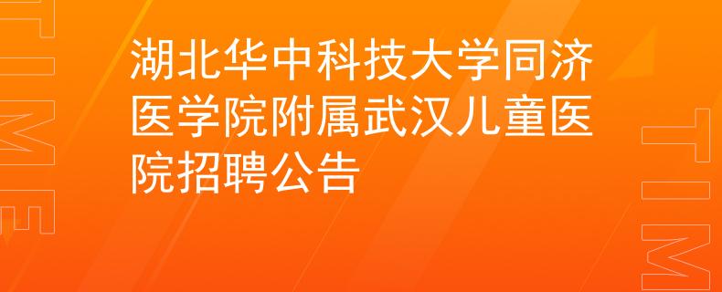 湖北華中科技大學(xué)同濟(jì)醫(yī)學(xué)院附屬武漢兒童醫(yī)院招聘公告