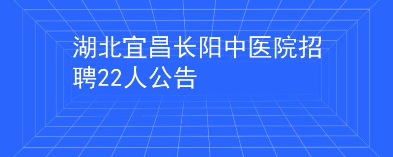湖北宜昌長(zhǎng)陽(yáng)中醫(yī)院招聘22人公告