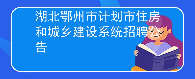 湖北鄂州市計(jì)劃市住房和城鄉(xiāng)建設(shè)系統(tǒng)招聘公告