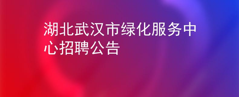 湖北武漢市綠化服務(wù)中心招聘公告