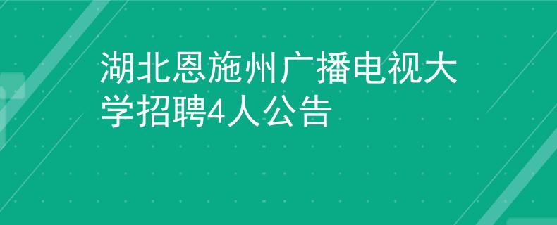 湖北恩施州廣播電視大學(xué)招聘4人公告