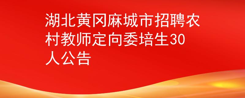 湖北黃岡麻城市招聘農(nóng)村教師定向委培生30人公告