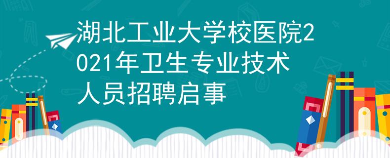 湖北工業(yè)大學校醫(yī)院2021年衛(wèi)生專業(yè)技術人員招聘啟事