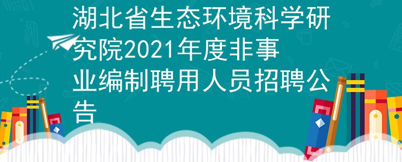 湖北省生態(tài)環(huán)境科學研究院2021年度非事業(yè)編制聘用人員招聘公告