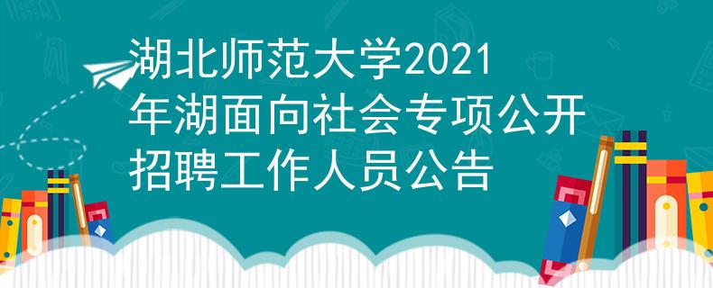 湖北師范大學(xué)2021年湖面向社會(huì)專項(xiàng)公開招聘工作人員公告