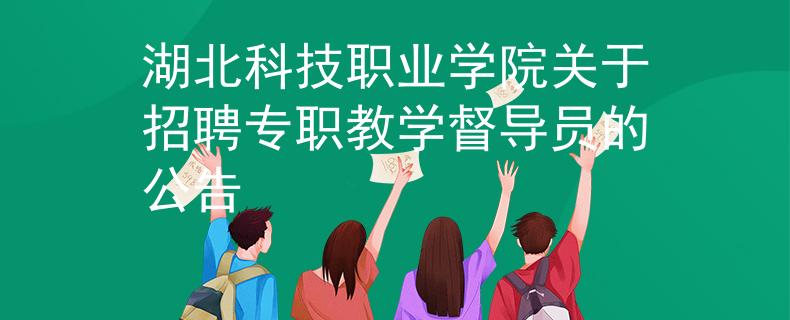 湖北科技職業(yè)學(xué)院關(guān)于招聘專職教學(xué)督導(dǎo)員的公告