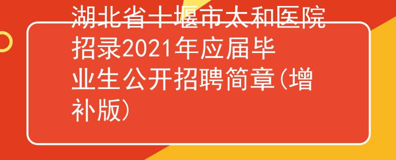 湖北省十堰市太和醫(yī)院招錄2021年應屆畢業(yè)生公開招聘簡章(增補版)