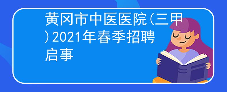 黃岡市中醫(yī)醫(yī)院(三甲)2021年春季招聘啟事