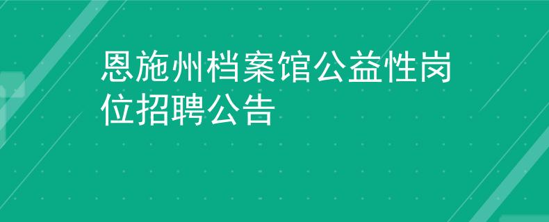 恩施州檔案館公益性崗位招聘公告