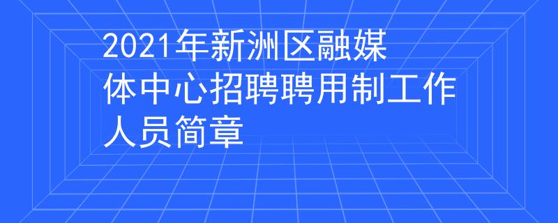 2021年新洲區(qū)融媒體中心招聘聘用制工作人員簡章