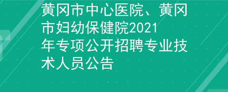 黃岡市中心醫(yī)院、黃岡市婦幼保健院2021年專項公開招聘專業(yè)技術(shù)人員公告