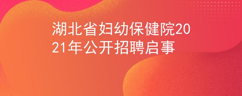 湖北省婦幼保健院2021年公開招聘啟事